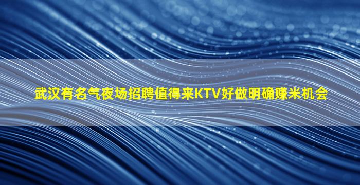 武汉有名气夜场招聘值得来KTV好做明确赚米机会